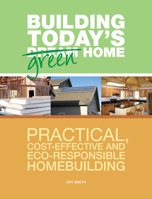 Building Today's Green Home: Practical, Cost-effective and Eco-responsible Homebuilding 1558708626 Book Cover