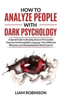 How to Analyze People with Dark Psychology: A Speed Guide to Reading Human Personality Types by Analyzing Body Language. How Different Behaviors are Manipulated by Mind Control 1838363491 Book Cover