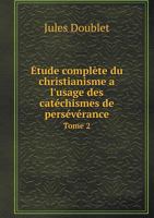 Etude Complete Du Christianisme A L'Usage Des Catechismes de Perseverance Tome 2 1247132633 Book Cover