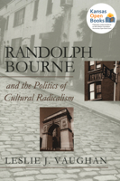 Randolph Bourne and the Politics of Cultural Radicalism 0700608214 Book Cover