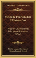 Methode Pour Etudier L'Histoire V6: Avec Un Catalogue Des Principaux Historiens (1772) 1104999080 Book Cover