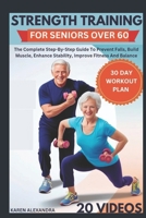 STRENGTH TRAINING FOR SENIORS OVER 60: The Complete Step-By-Step Guide To Prevent Falls, Build Muscle, Enhance Stability, Improve Fitness And Balance (30-Day Workout Plan) B0DVCBZMTJ Book Cover