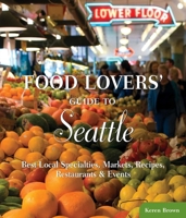 Food Lovers' Guide to Seattle: Best Local Specialties, Markets, Recipes, Restaurants & Events 0762770171 Book Cover