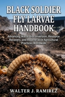 BLACK SOLDIER FLY LARVAE HANDBOOK: Advancing Waste Bioconversion, Resource Recovery, and Regenerative Agricultural Practices Worldwide B0HBFNMGTW Book Cover