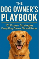 The Dog Owner’s Playbook: 101 Proven Tips & Strategies Every Dog Owner Should Know B0FK2VTCSY Book Cover