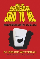 What My Refrigerator Said to Me: Misadventures in the Digital Age B0DNXMZJPG Book Cover