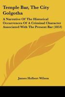 Temple Bar: The City Golgotha: A Narrative of the Historical Occurrences of a Criminal Character Associated with the Present Bar 1240144318 Book Cover