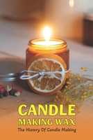 Candle Making Wax: The History Of Candle Making: What Ingredients Do You Need For Candle B09VFRYBB6 Book Cover