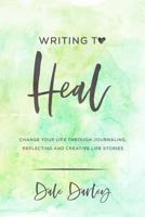 Writing to Heal. Change your life through stories 1481101692 Book Cover