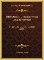 Internationaal goederenvervoer langs spoorwegen. De Bernsche Conventie van 1886 1289922837 Book Cover