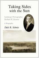 Taking Sides with the Sun: Landscape Photographer Herbert W. Gleason: A Biography 1935666967 Book Cover