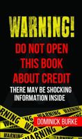 Warning! Do Not Open This Book About Credit: There May Be Some Shocking Information Inside 0989468070 Book Cover