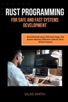 RUST PROGRAMMING FOR SAFE AND FAST SYSTEMS DEVELOPMENT: Build Reliable Apps, Eliminate Bugs, and Master Memory-Efficient Code for Real-World Projects B0FK2V2PKJ Book Cover
