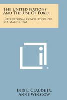 The United Nations and the Use of Force: International Conciliation, No. 532, March, 1961 1258747839 Book Cover