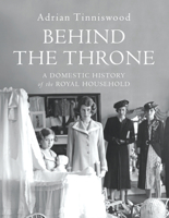 Behind the Throne: A Domestic History of the British Royal Household 0465094023 Book Cover