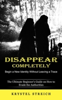 Disappear Completely: Begin a New Identity Without Leaving a Trace 1774859025 Book Cover