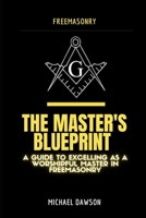The Master's Blueprint: A Guide to Excelling As A Worshipful Master in Freemasonry B0BYRFYYPJ Book Cover