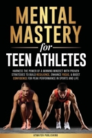 Mental Mastery For Teen Athletes: Harness the Power of a Winning Mindset with Proven Strategies to Build Resilience, Enhance Focus, & Boost Confidence for Peak Performance in Sports and Life B0FDNG5WQD Book Cover