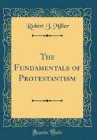 The Fundamentals of Protestantism (Classic Reprint) 1247927040 Book Cover