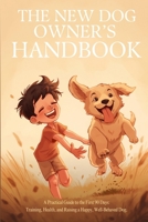 The New Dog Owner's Handbook: A Practical Guide to the First 90 Days: Training, Health, and Raising a Happy, Well-Behaved Dog B0H7QGMG5T Book Cover