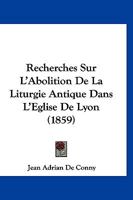 Recherches Sur L'Abolition De La Liturgie Antique Dans L'Eglise De Lyon (1859) 1160241767 Book Cover