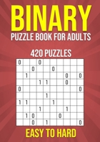 Binary Puzzle Book for Adults - 420 Puzzles - Easy to Hard: Mental Workout - Logic & Brain Teasers B0CN4ZCQ26 Book Cover