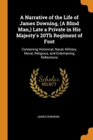 A Narrative of the Life of James Downing, (A Blind Man, ) Late a Private in His Majesty's 20Th Regiment of Foot: Containing Historical, Naval, Military, Moral, Religious, and Entertaining Reflections 0343863863 Book Cover