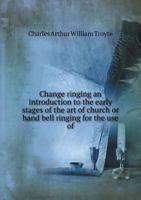 Change Ringing an Introduction to the Early Stages of the Art of Church or Hand Bell Ringing for the Use of 5518856989 Book Cover