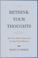 Rethink Your Thoughts: How Your Mind Creates and Can End Your Suffering B0DZK2JKQ9 Book Cover