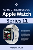 Guide utilisateur de l'Apple Watch Series 11: manuel du débutant au pro avec les instructions de configuration, le suivi de la forme physique, les et la personnalisation essentielle (French Edition) B0GFPJ6B61 Book Cover