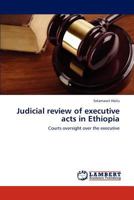 Judicial review of executive acts in Ethiopia: Courts oversight over the executive 3846514691 Book Cover