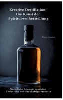 Kreative Destillation: Die Kunst der Spirituosenherstellung: Natürliche Aromen, moderne Techniken und nachhaltige Prozesse (German Edition) 3384433262 Book Cover