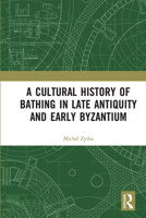 A Cultural History of Bathing in Late Antiquity and Early Byzantium 0815354096 Book Cover