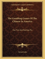 The Gambling Games of the Chinese in America: Fán T'án: The Game of Repeatedly Spreading Out. and Pák Kòp Piú Or, the Game of White Pigeon Ticket 1016521731 Book Cover