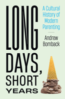 Long Days, Short Years: A Cultural History of Modern Parenting 0262047152 Book Cover