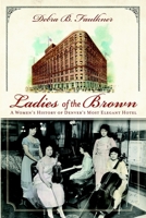 Ladies of the Brown: A Women's History of Denver's Most Elegant Hotel 1609491289 Book Cover