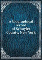 A Biographical Record of Schuyler County, New York 1346283907 Book Cover