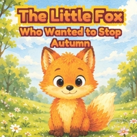 The Little Fox Who Wanted to Stop Autumn: An Illustrated Story About the Seasons, Forest Life, and Nature's Changes B0H4XCVWQH Book Cover