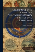 Grundzüge Und Kritik Der Philosophien Kant's, Fichte's Und Schelling's: Zur Erleichterung Des Selbststudiums Dieser Philosophien Und Zur Verbreitung ... Derselben Herausgegeben... 1272096882 Book Cover