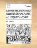 A catalogue of the genuine collection of curious subjects of natural history: consisting of great variety of scarce and beautiful shells, corals, ... and of the Rev. Mr. Lightfoot, June 8, 1789 1171444613 Book Cover