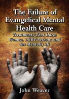 The Failure of Evangelical Mental Health Care: Treatments That Harm Women, LGBT Persons and the Mentally Ill 0786495944 Book Cover