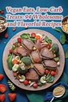 Vegan Eats, Low-Carb Treats: 94 Wholesome and Flavorful Recipes B0CM9FR1GQ Book Cover