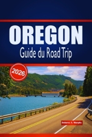 OREGON Guide du Road Trip 2026: Itinéraires détaillés, routes panoramiques et conseils de planification pour les visiteurs explorant le Nord-Ouest Pacifique en voiture (French Edition) B0GVJMY69F Book Cover
