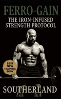 Ferro-Gain: The Iron-Infused Strength Protocol: Unlocking Elite Strength, Endurance, and Recovery Through Strategic Iron Optimization B0FQ2ZBNVG Book Cover
