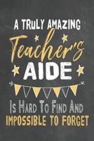 A Truly Amazing Teacher's Aide Is Hard To Find And Impossible To Forget: Journal Notebook 108 Pages 6 x 9 Lined Writing Paper School Appreciation Day Gift for Teacher from Student Graduation Planner D 1073758257 Book Cover