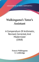 Walkingame's Tutor's Assistant: A Compendium Of Arithmetic, Revised, Corrected, And Modernized 1165767929 Book Cover
