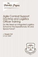 Agile Combat Support Doctrine and Logistics Officer Training: Do We Need an Integrated Logistics School for the Expeditionary Air and Space Force?: Fairchild Paper 147934978X Book Cover