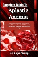 Complete Guide To Aplastic Anemia: Strengthen Immunity, Restore Blood Balance & Improve Stamina With Supportive Care Options, Nutrition And Monitoring Insights B0HBM1XD3W Book Cover
