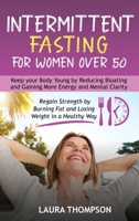 Intermittent Fasting for Women Over 50: Keep your Body Young by Reducing Bloating and Gaining more Energy and Mental Clarity. Regain Strength by Burning Fat and Losing Weight in a Healthy Way B08YQJD1QD Book Cover
