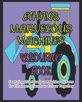 ETHAN'S MARVELOUS MACHINES COLOURING BOOK: Featuring 20 Marvelous Machine Pictures for Ethan and Friends to Colour Together B08Y4LBTCY Book Cover